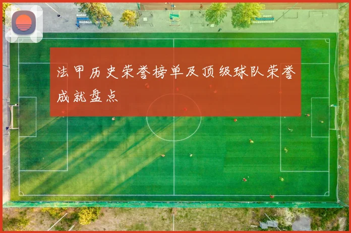 法甲历史荣誉榜单及顶级球队荣誉成就盘点